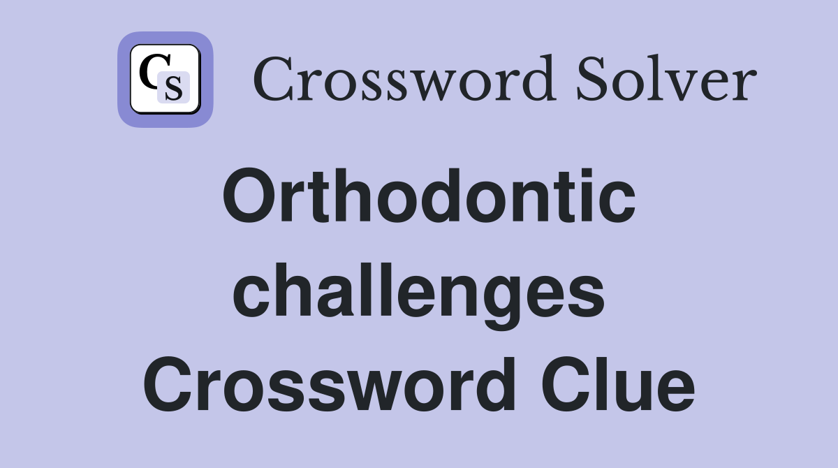 Orthodontic challenges Crossword Clue