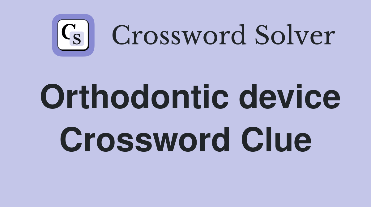 Orthodontic device Crossword Clue