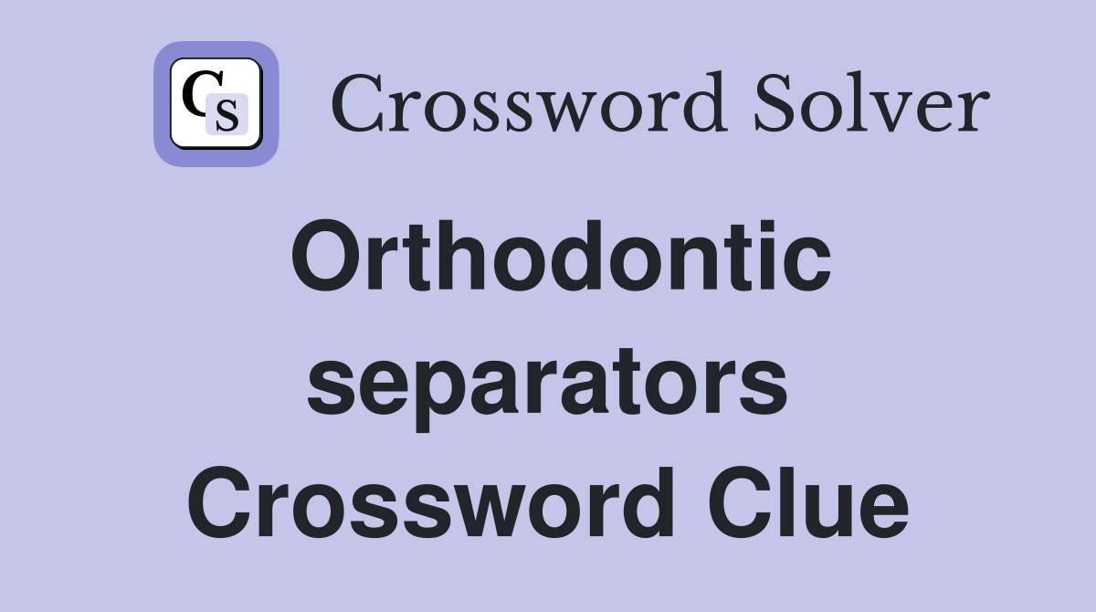 Orthodontic separators Crossword Clue