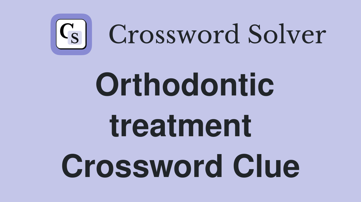 Orthodontic treatment Crossword Clue