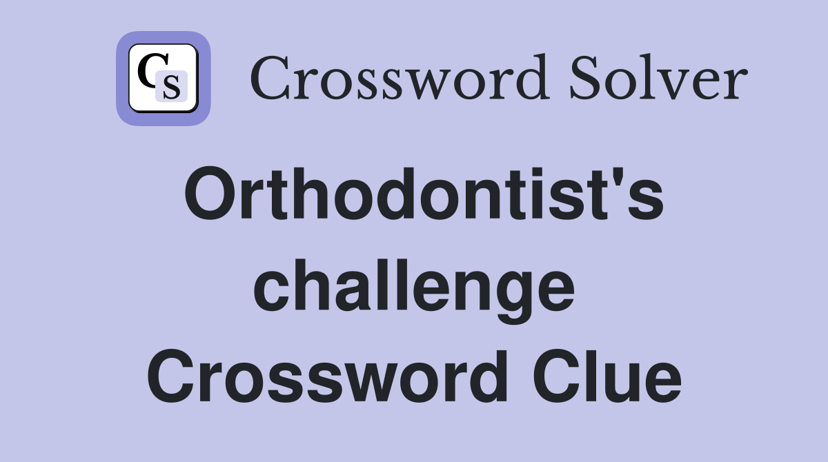 Orthodontist's challenge Crossword Clue