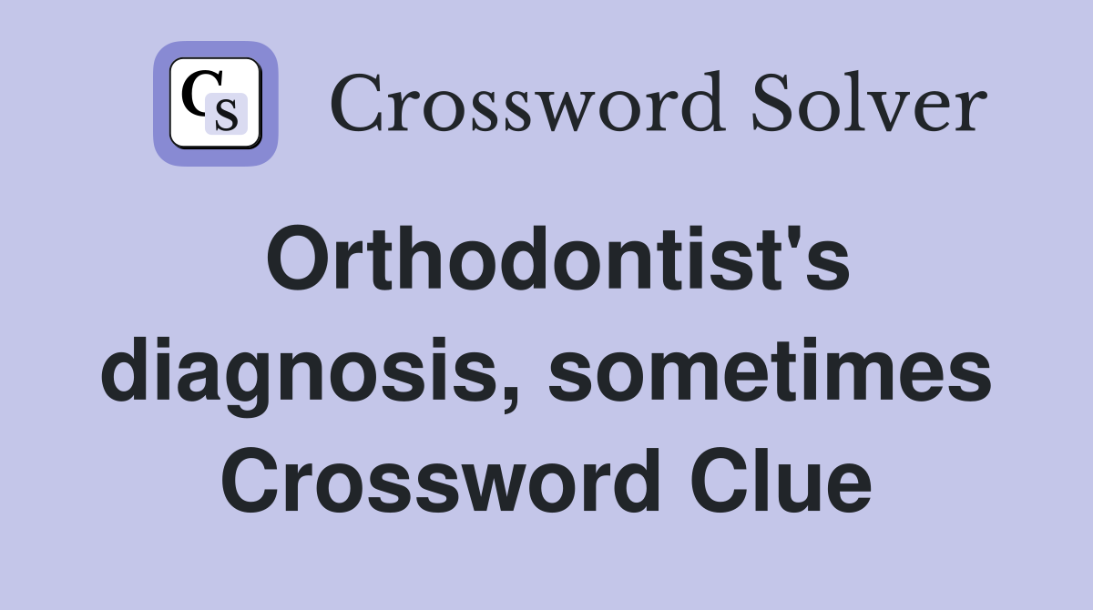 Orthodontist's diagnosis, sometimes Crossword Clue