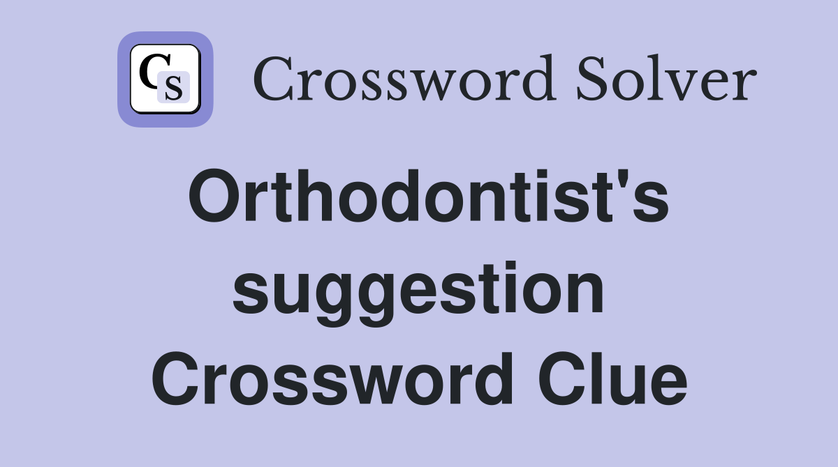 Orthodontist's suggestion Crossword Clue