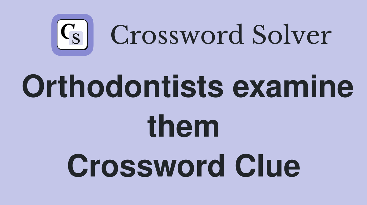 Orthodontists examine them Crossword Clue