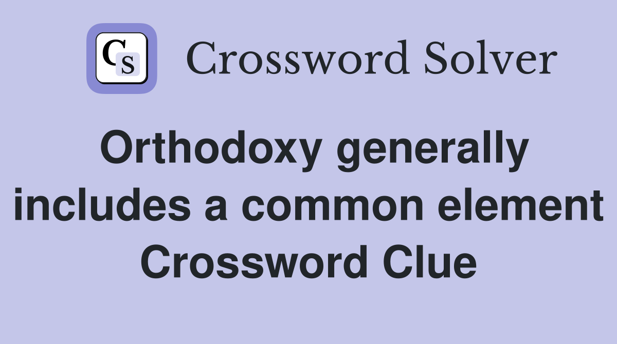 Orthodoxy generally includes a common element Crossword Clue