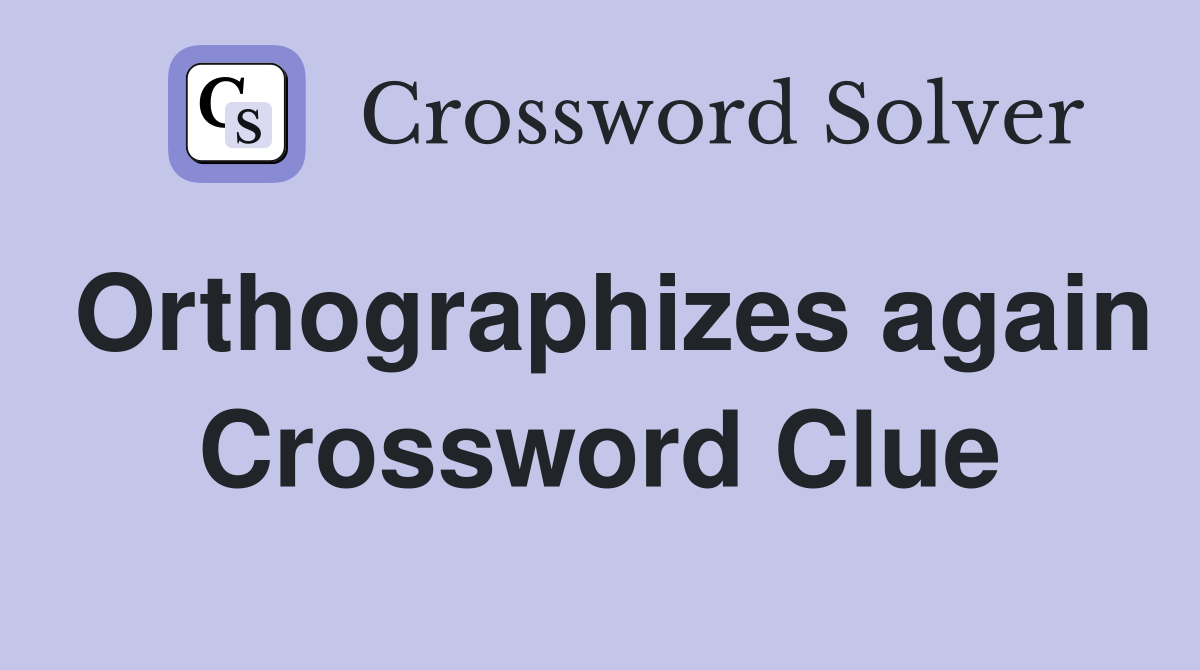 Orthographizes again Crossword Clue
