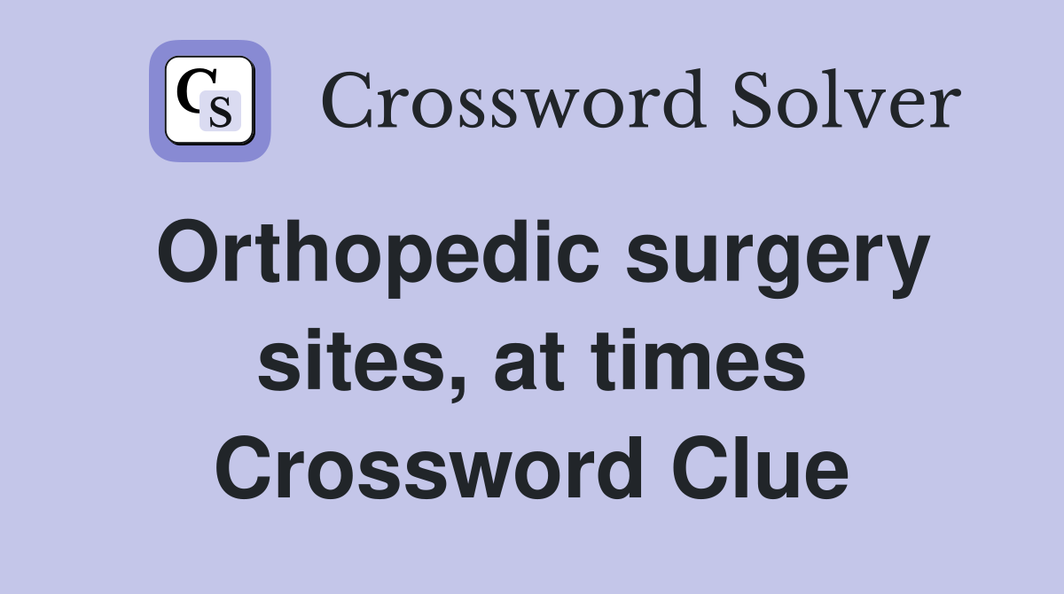 Orthopedic surgery sites, at times Crossword Clue