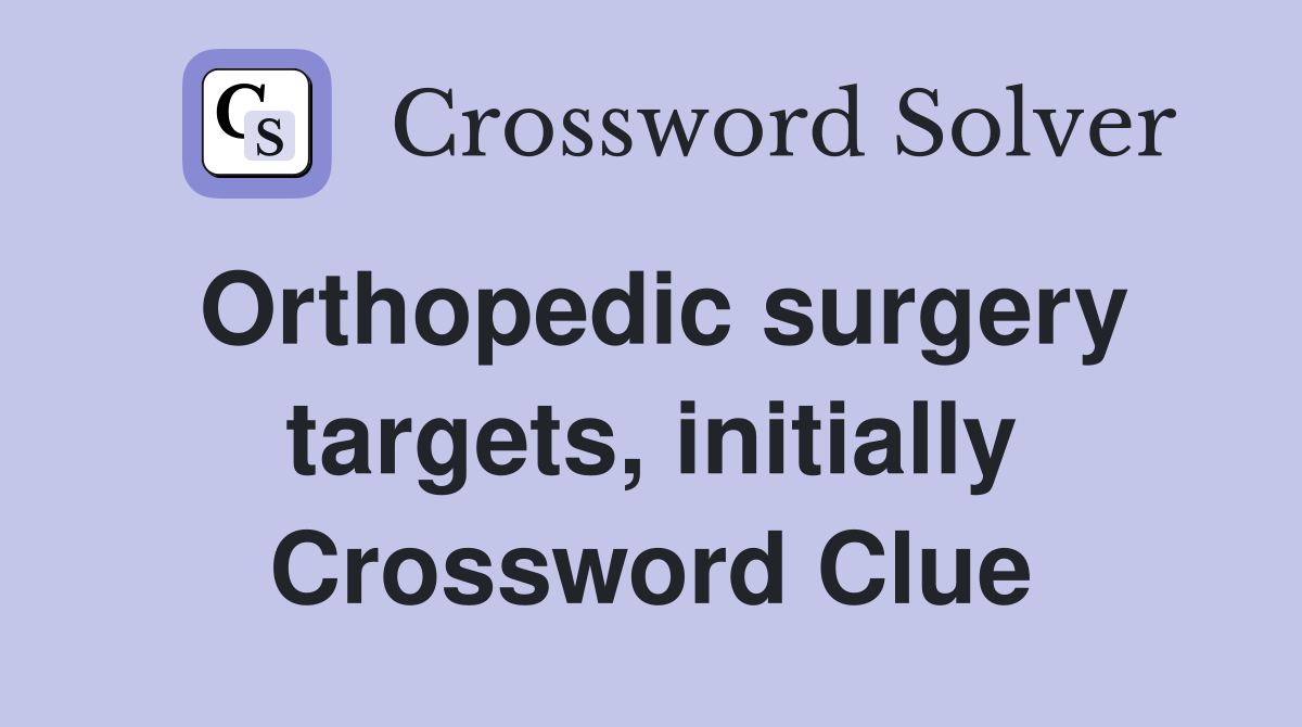 Orthopedic surgery targets, initially Crossword Clue