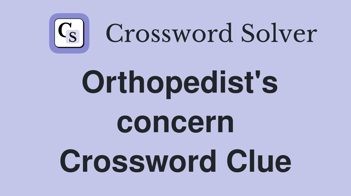 Orthopedist's concern Crossword Clue