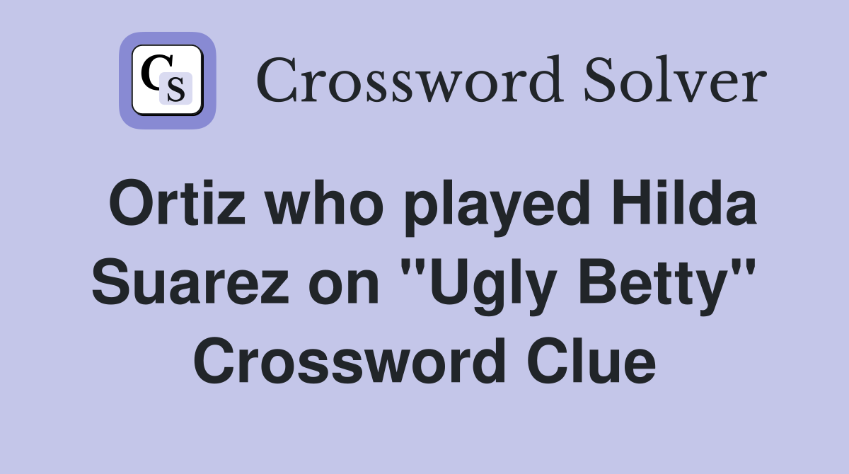 Ortiz who played Hilda Suarez on "Ugly Betty" Crossword Clue