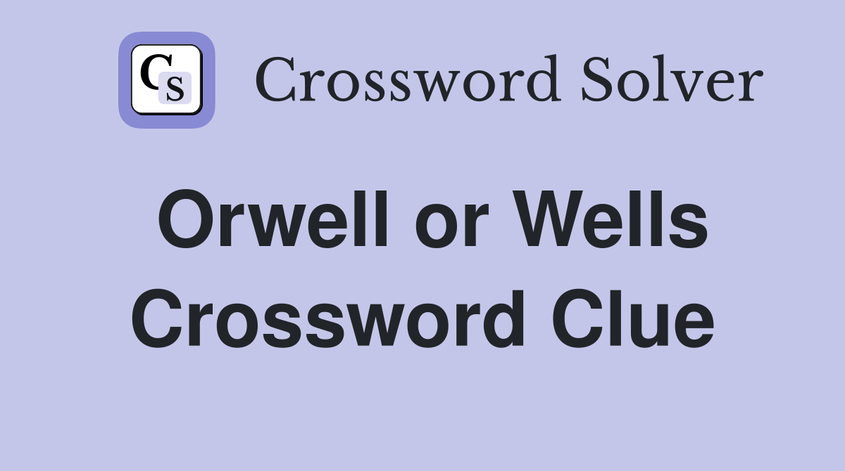 Orwell or Wells Crossword Clue