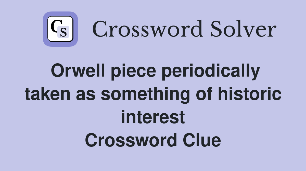Orwell piece periodically taken as something of historic interest Crossword Clue