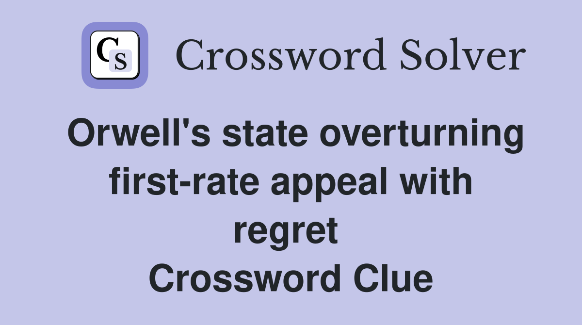 Orwell's state overturning first-rate appeal with regret  Crossword Clue