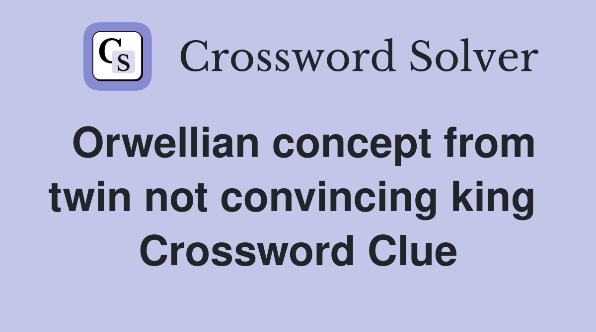 Orwellian concept from twin not convincing king  Crossword Clue