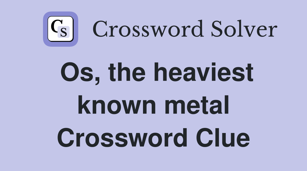 Os, the heaviest known metal Crossword Clue