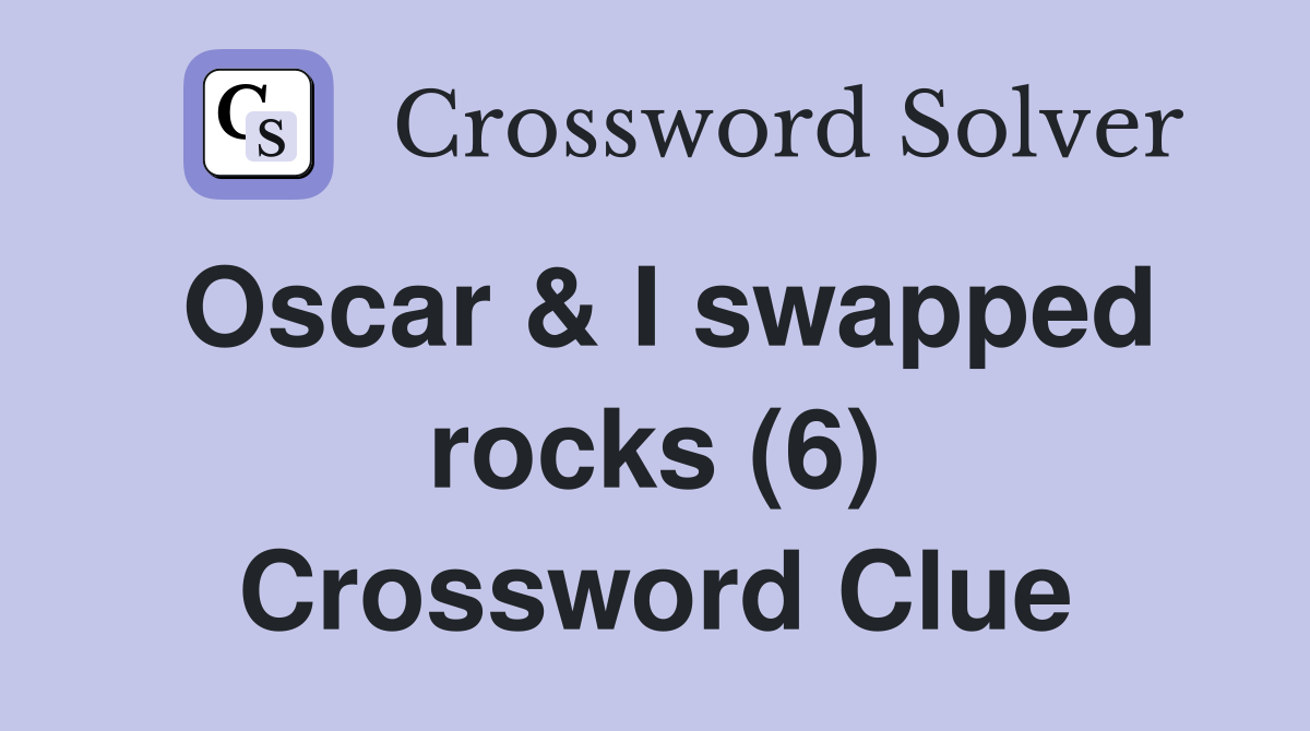 Oscar & I swapped rocks (6) Crossword Clue