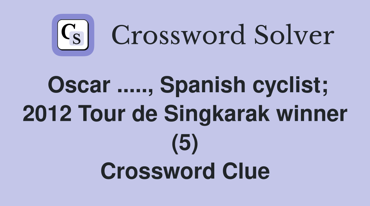 Oscar ....., Spanish cyclist; 2012 Tour de Singkarak winner (5) Crossword Clue