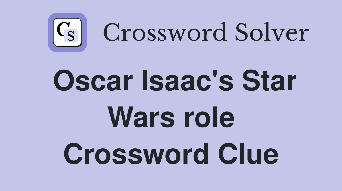 Oscar Isaac's Star Wars role Crossword Clue