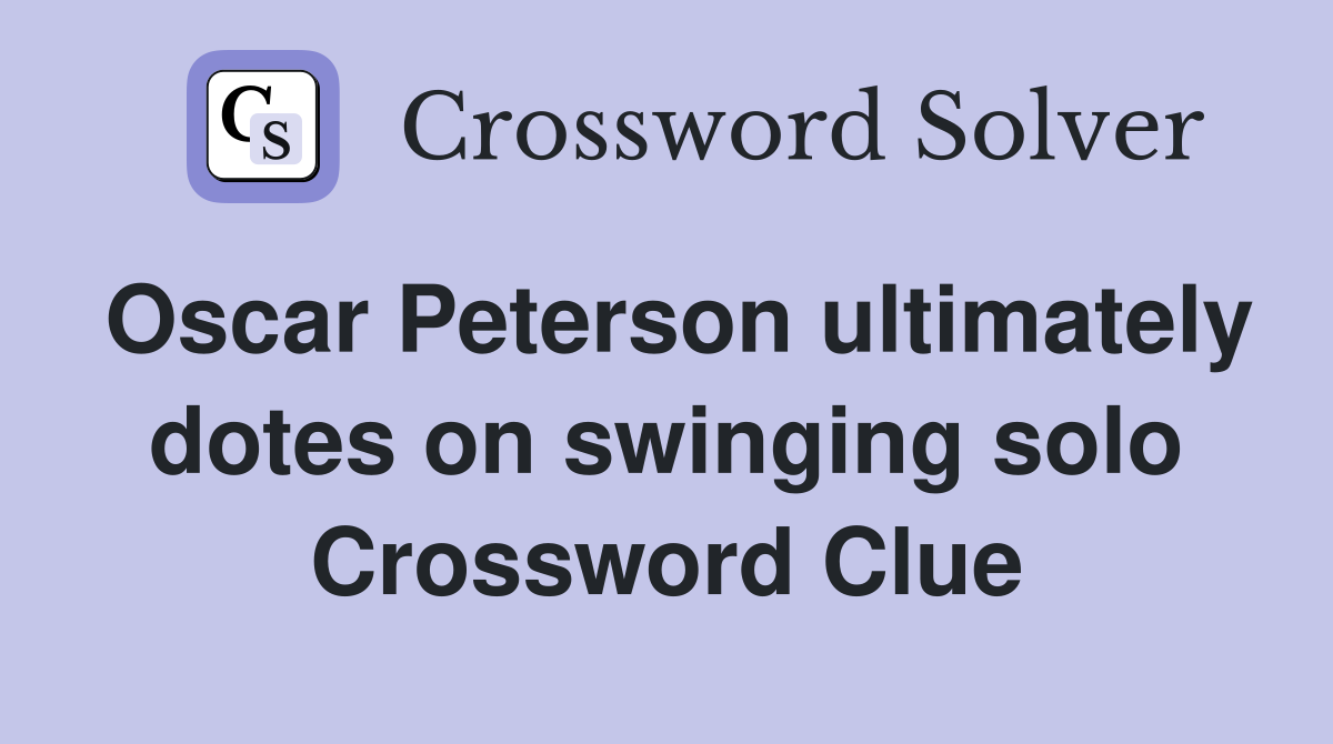 Oscar Peterson ultimately dotes on swinging solo Crossword Clue
