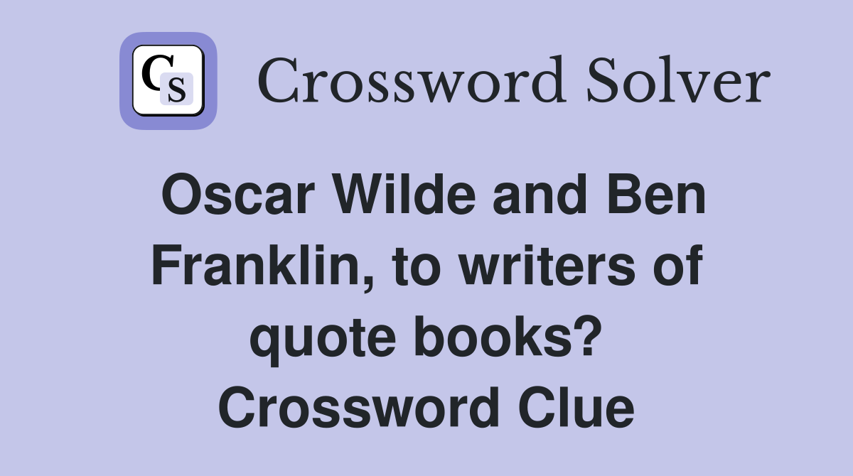 Oscar Wilde and Ben Franklin, to writers of quote books? Crossword Clue