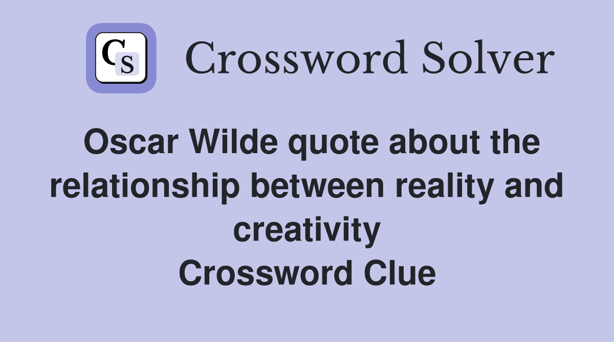 Oscar Wilde quote about the relationship between reality and creativity Crossword Clue