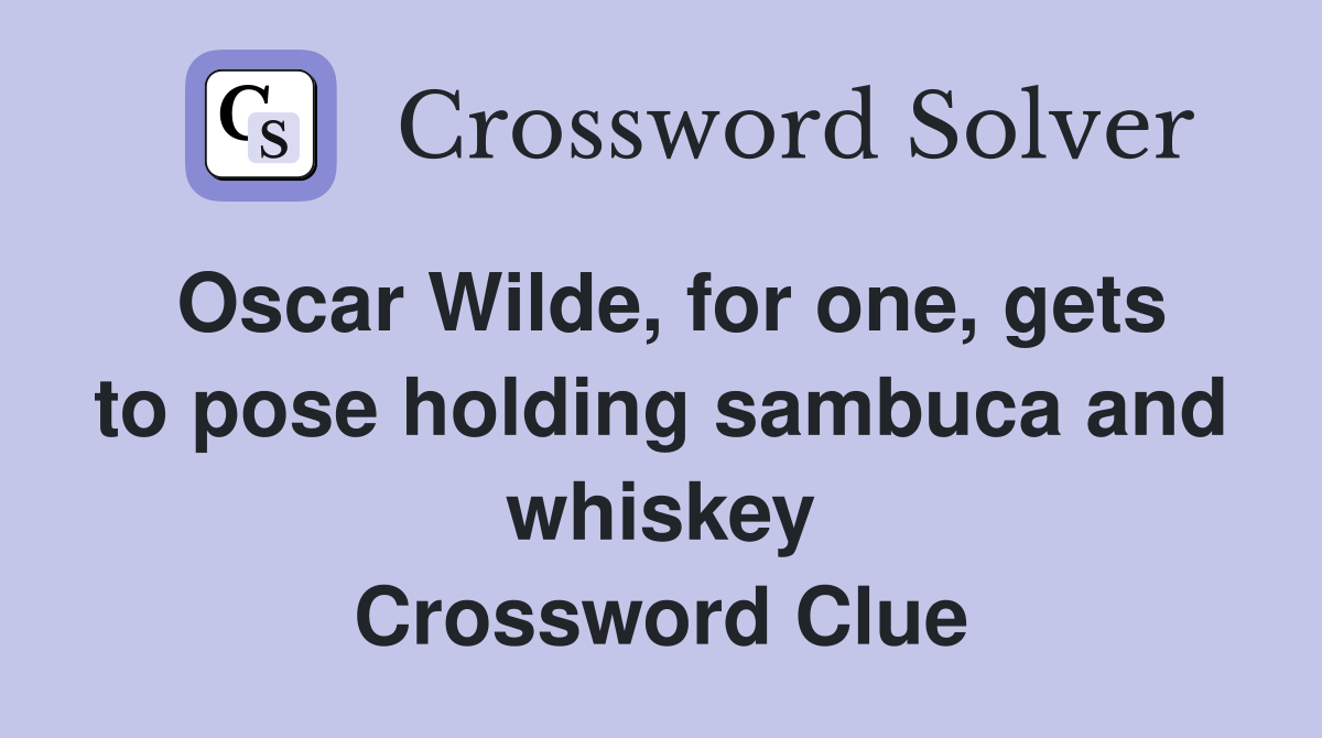 Oscar Wilde, for one, gets to pose holding sambuca and whiskey Crossword Clue
