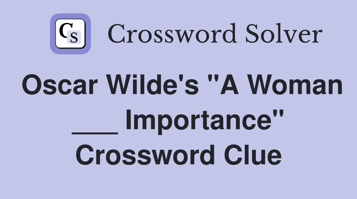 Oscar Wilde's "A Woman ___ Importance" Crossword Clue