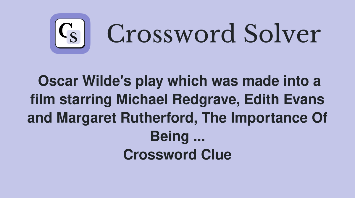 Oscar Wilde's play which was made into a film starring Michael Redgrave, Edith Evans and Margaret Rutherford, The Importance Of Being ... Crossword Clue