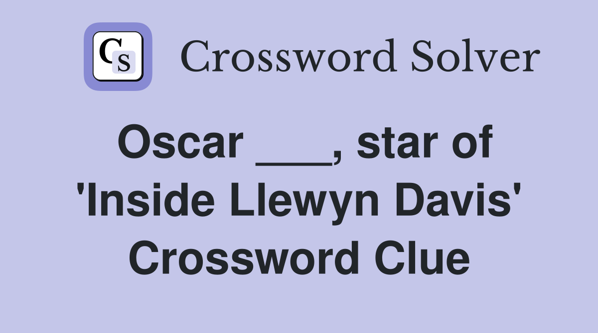 Oscar ___, star of 'Inside Llewyn Davis' Crossword Clue