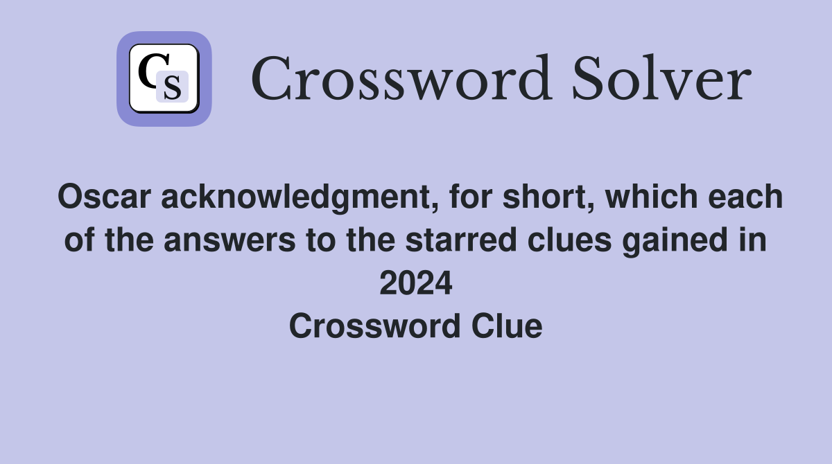 Oscar acknowledgment, for short, which each of the answers to the starred clues gained in 2024 Crossword Clue
