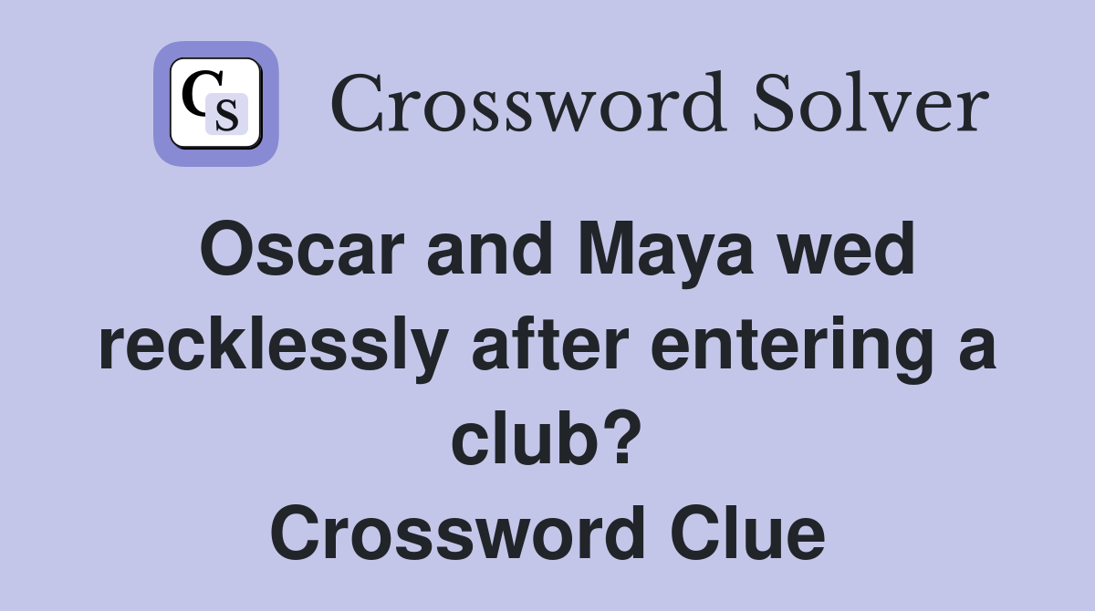 Oscar and Maya wed recklessly after entering a club? Crossword Clue