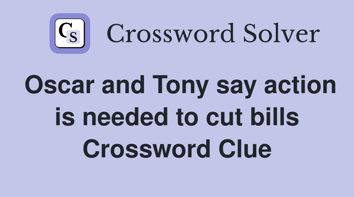 Oscar and Tony say action is needed to cut bills Crossword Clue