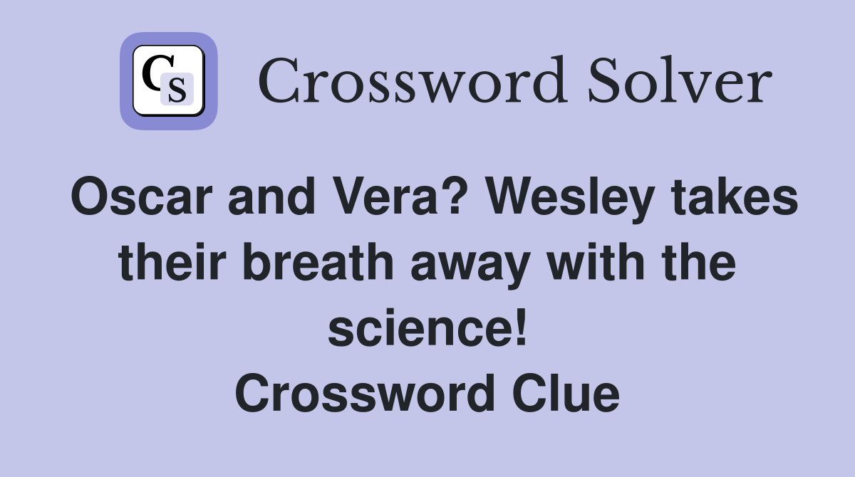 Oscar and Vera? Wesley takes their breath away with the science! Crossword Clue