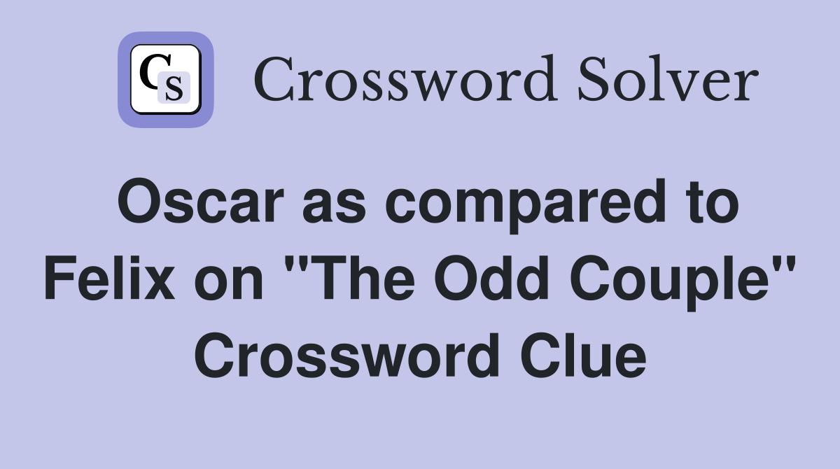 Oscar as compared to Felix on "The Odd Couple" Crossword Clue