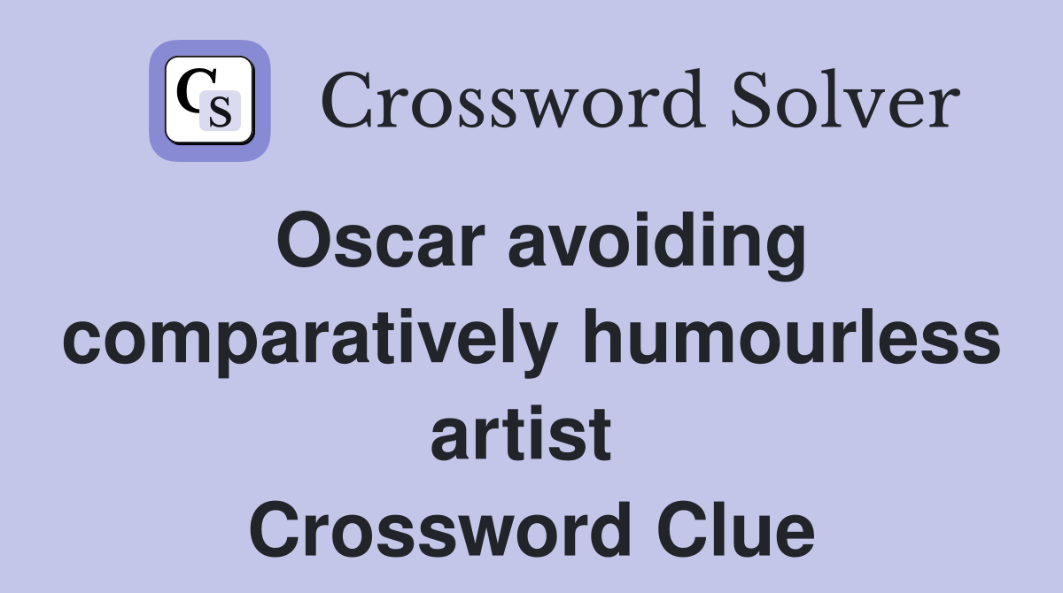 Oscar avoiding comparatively humourless artist  Crossword Clue