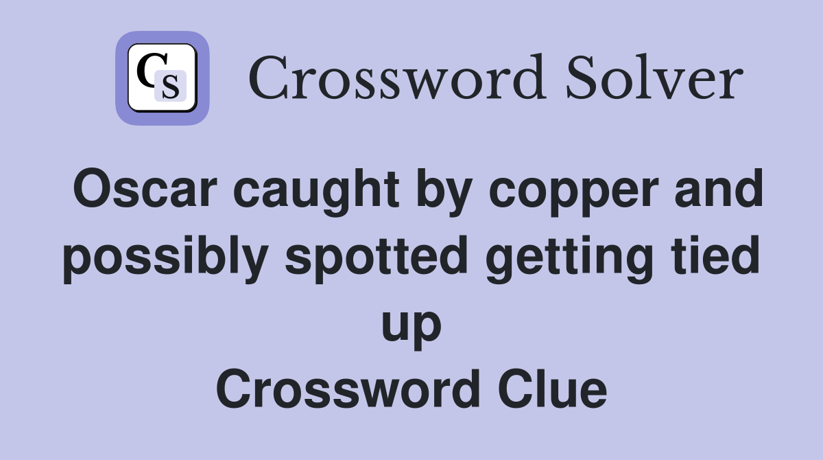 Oscar caught by copper and possibly spotted getting tied up Crossword Clue