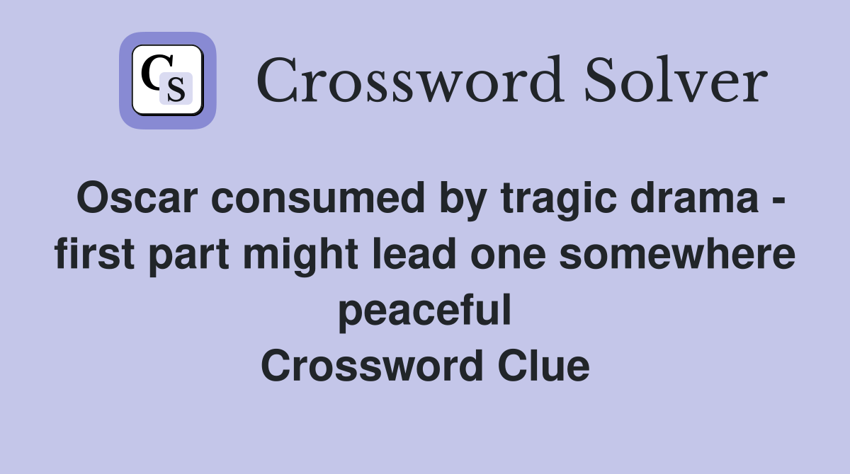 Oscar consumed by tragic drama - first part might lead one somewhere peaceful Crossword Clue