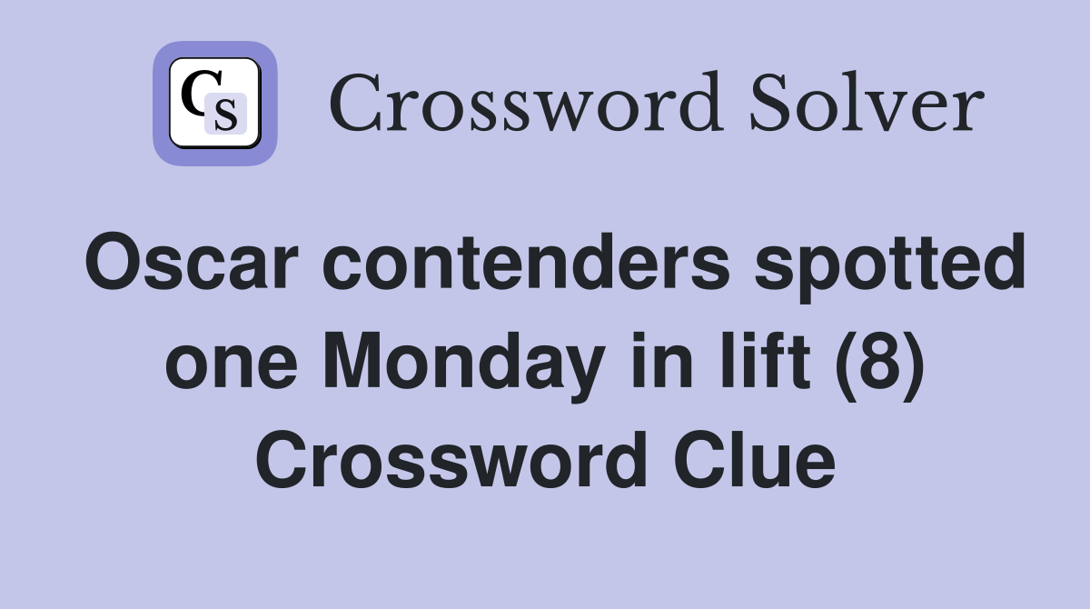 Oscar contenders spotted one Monday in lift (8) Crossword Clue