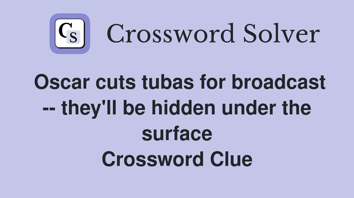 Oscar cuts tubas for broadcast -- they'll be hidden under the surface Crossword Clue
