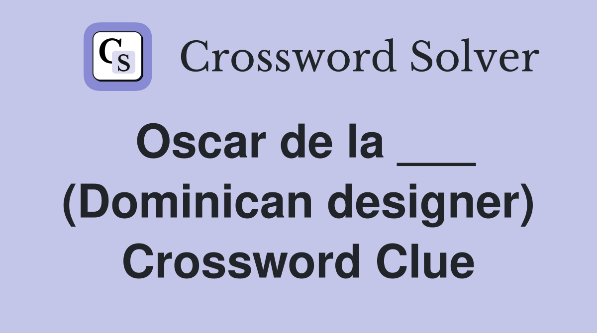 Oscar de la ___ (Dominican designer) Crossword Clue