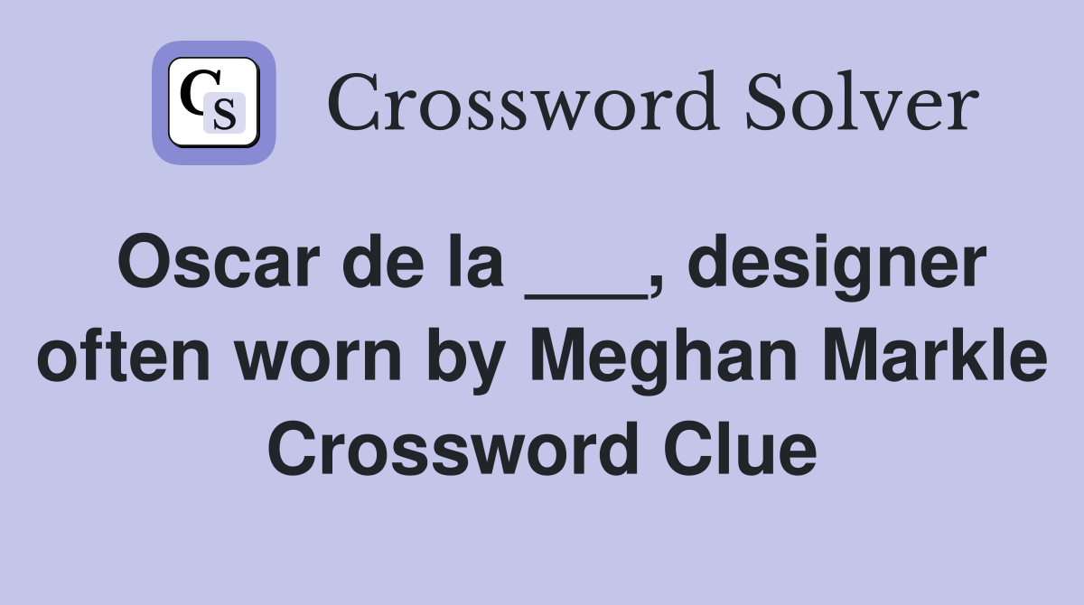 Oscar de la ___, designer often worn by Meghan Markle Crossword Clue