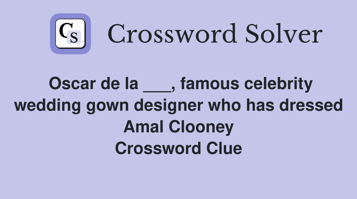 Oscar de la ___, famous celebrity wedding gown designer who has dressed Amal Clooney Crossword Clue