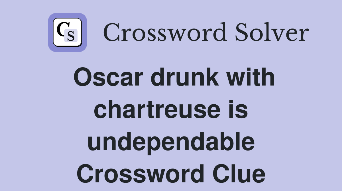Oscar drunk with chartreuse is undependable Crossword Clue