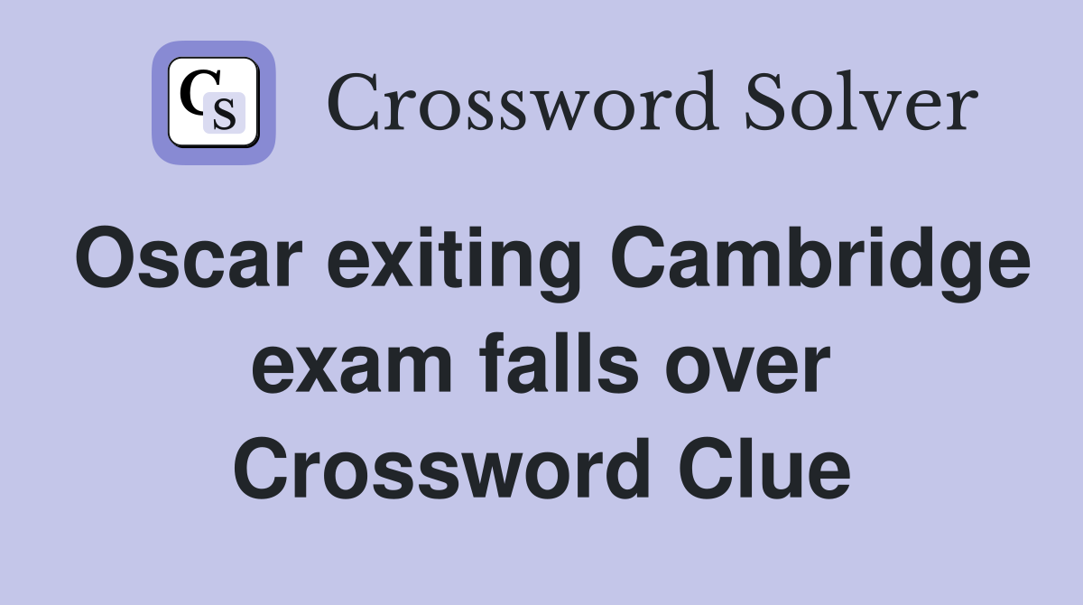 Oscar exiting Cambridge exam falls over Crossword Clue