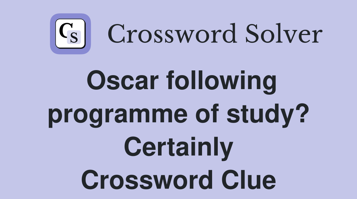 Oscar following programme of study? Certainly Crossword Clue