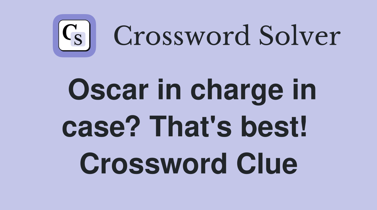 Oscar in charge in case? That's best!  Crossword Clue