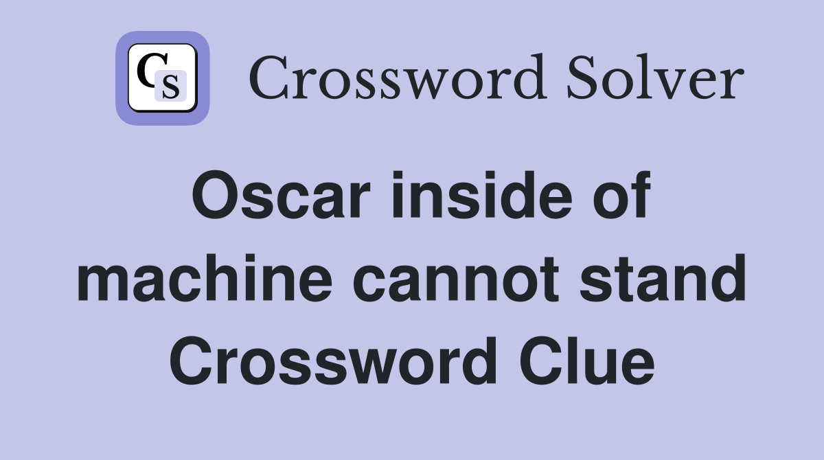 Oscar inside of machine cannot stand Crossword Clue
