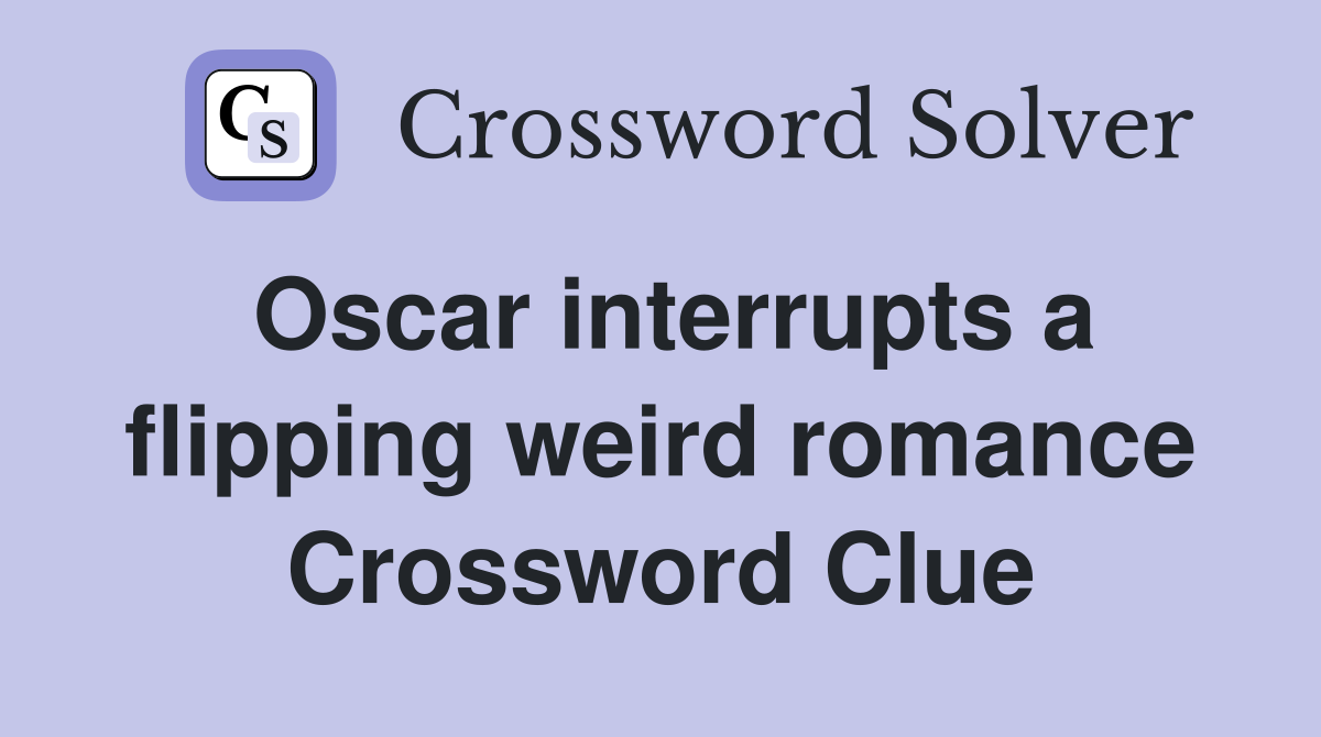 Oscar interrupts a flipping weird romance Crossword Clue