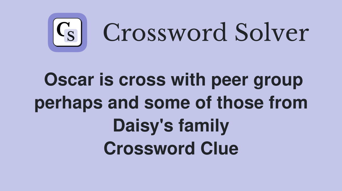 Oscar is cross with peer group perhaps and some of those from Daisy's family Crossword Clue
