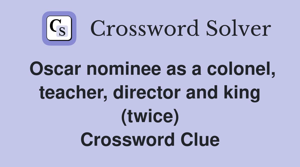 Oscar nominee as a colonel, teacher, director and king (twice) Crossword Clue